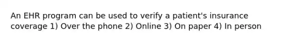 An EHR program can be used to verify a patient's insurance coverage 1) Over the phone 2) Online 3) On paper 4) In person