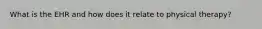 What is the EHR and how does it relate to physical therapy?