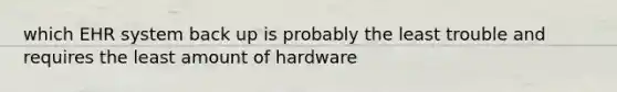 which EHR system back up is probably the least trouble and requires the least amount of hardware