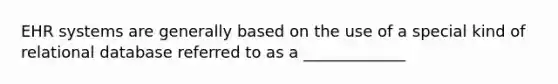 EHR systems are generally based on the use of a special kind of relational database referred to as a _____________