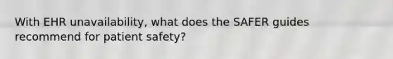 With EHR unavailability, what does the SAFER guides recommend for patient safety?