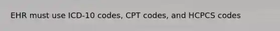 EHR must use ICD-10 codes, CPT codes, and HCPCS codes