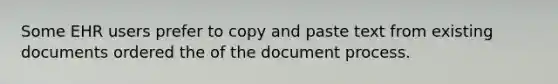 Some EHR users prefer to copy and paste text from existing documents ordered the of the document process.