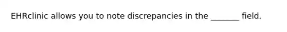 EHRclinic allows you to note discrepancies in the _______ field.