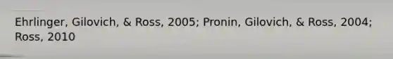 Ehrlinger, Gilovich, & Ross, 2005; Pronin, Gilovich, & Ross, 2004; Ross, 2010