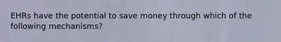 EHRs have the potential to save money through which of the following mechanisms?