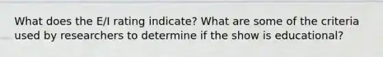 What does the E/I rating indicate? What are some of the criteria used by researchers to determine if the show is educational?