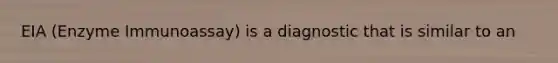 EIA (Enzyme Immunoassay) is a diagnostic that is similar to an