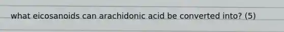 what eicosanoids can arachidonic acid be converted into? (5)