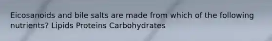 Eicosanoids and bile salts are made from which of the following nutrients? Lipids Proteins Carbohydrates