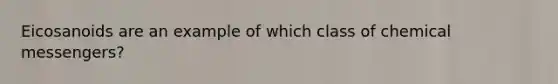 Eicosanoids are an example of which class of chemical messengers?