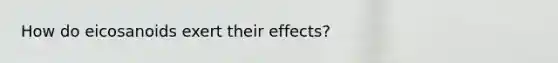 How do eicosanoids exert their effects?