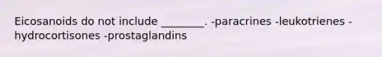 Eicosanoids do not include ________. -paracrines -leukotrienes -hydrocortisones -prostaglandins