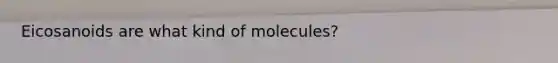 Eicosanoids are what kind of molecules?