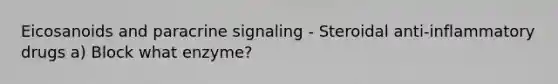 Eicosanoids and paracrine signaling - Steroidal anti-inflammatory drugs a) Block what enzyme?