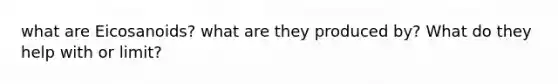 what are Eicosanoids? what are they produced by? What do they help with or limit?
