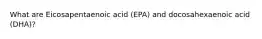 What are Eicosapentaenoic acid (EPA) and docosahexaenoic acid (DHA)?