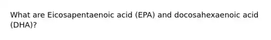 What are Eicosapentaenoic acid (EPA) and docosahexaenoic acid (DHA)?