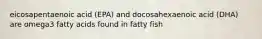 eicosapentaenoic acid (EPA) and docosahexaenoic acid (DHA) are omega3 fatty acids found in fatty fish