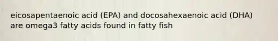 eicosapentaenoic acid (EPA) and docosahexaenoic acid (DHA) are omega3 fatty acids found in fatty fish