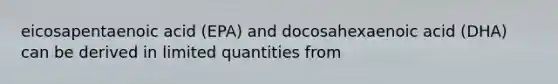 eicosapentaenoic acid (EPA) and docosahexaenoic acid (DHA) can be derived in limited quantities from