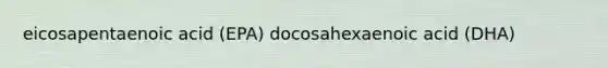 eicosapentaenoic acid (EPA) docosahexaenoic acid (DHA)