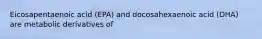 Eicosapentaenoic acid (EPA) and docosahexaenoic acid (DHA) are metabolic derivatives of