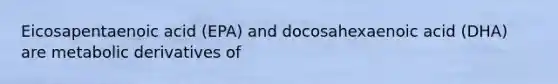 Eicosapentaenoic acid (EPA) and docosahexaenoic acid (DHA) are metabolic derivatives of