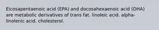 Eicosapentaenoic acid (EPA) and docosahexaenoic acid (DHA) are metabolic derivatives of trans fat. linoleic acid. alpha-linolenic acid. cholesterol.