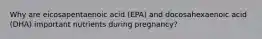 Why are eicosapentaenoic acid (EPA) and docosahexaenoic acid (DHA) important nutrients during pregnancy?