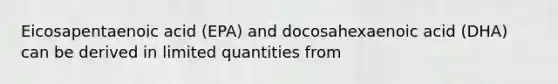 Eicosapentaenoic acid (EPA) and docosahexaenoic acid (DHA) can be derived in limited quantities from