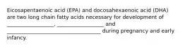 Eicosapentaenoic acid (EPA) and docosahexaenoic acid (DHA) are two long chain fatty acids necessary for development of __________________, __________________ and ____________________________________ during pregnancy and early infancy.