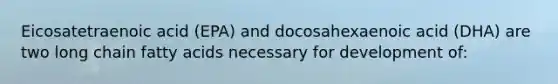 Eicosatetraenoic acid (EPA) and docosahexaenoic acid (DHA) are two long chain fatty acids necessary for development of: