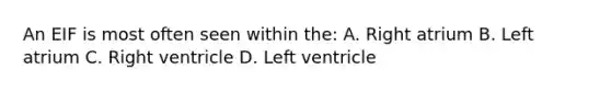 An EIF is most often seen within the: A. Right atrium B. Left atrium C. Right ventricle D. Left ventricle