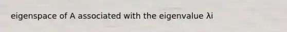 eigenspace of A associated with the eigenvalue λi