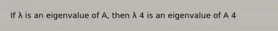 If λ is an eigenvalue of A, then λ 4 is an eigenvalue of A 4