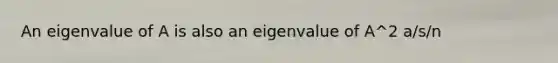 An eigenvalue of A is also an eigenvalue of A^2 a/s/n