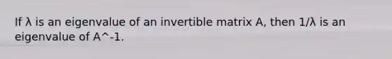 If λ is an eigenvalue of an invertible matrix A, then 1/λ is an eigenvalue of A^-1.