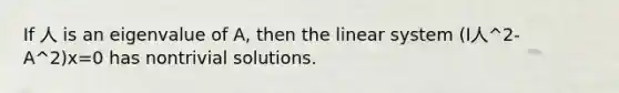 If 人 is an eigenvalue of A, then the linear system (I人^2-A^2)x=0 has nontrivial solutions.