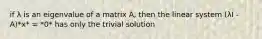 if λ is an eigenvalue of a matrix A, then the linear system (λI - A)*x* = *0* has only the trivial solution