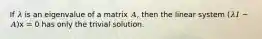 If 𝜆 is an eigenvalue of a matrix 𝐴, then the linear system (𝜆𝐼 − 𝐴)x = 0 has only the trivial solution.