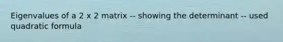Eigenvalues of a 2 x 2 matrix -- showing the determinant -- used quadratic formula