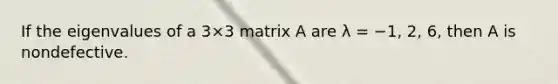 If the eigenvalues of a 3×3 matrix A are λ = −1, 2, 6, then A is nondefective.