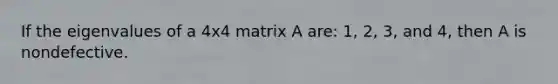 If the eigenvalues of a 4x4 matrix A are: 1, 2, 3, and 4, then A is nondefective.