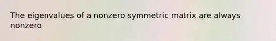 The eigenvalues of a nonzero symmetric matrix are always nonzero