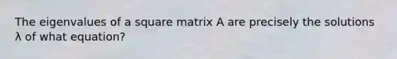 The eigenvalues of a square matrix A are precisely the solutions λ of what equation?