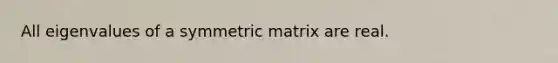 All eigenvalues of a symmetric matrix are real.