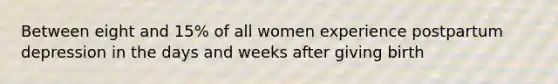 Between eight and 15% of all women experience postpartum depression in the days and weeks after giving birth