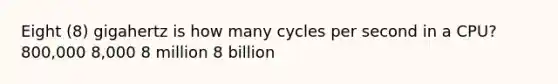 Eight (8) gigahertz is how many cycles per second in a CPU? 800,000 8,000 8 million 8 billion