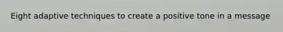 Eight adaptive techniques to create a positive tone in a message